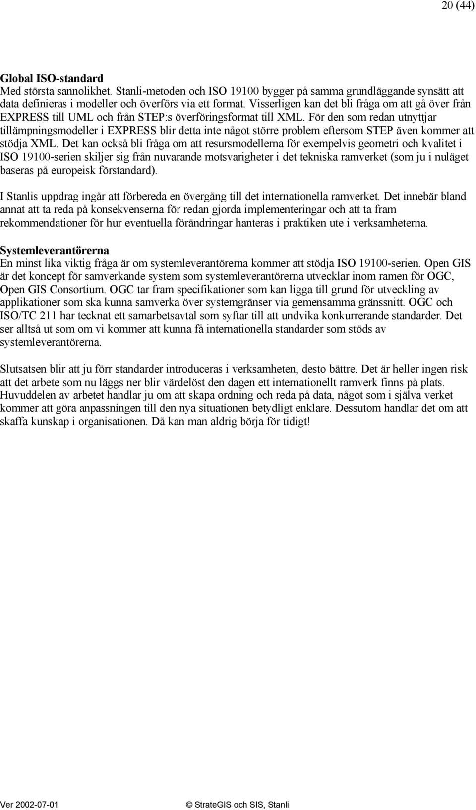 För den som redan utnyttjar tillämpningsmodeller i EXPRESS blir detta inte något större problem eftersom STEP även kommer att stödja XML.