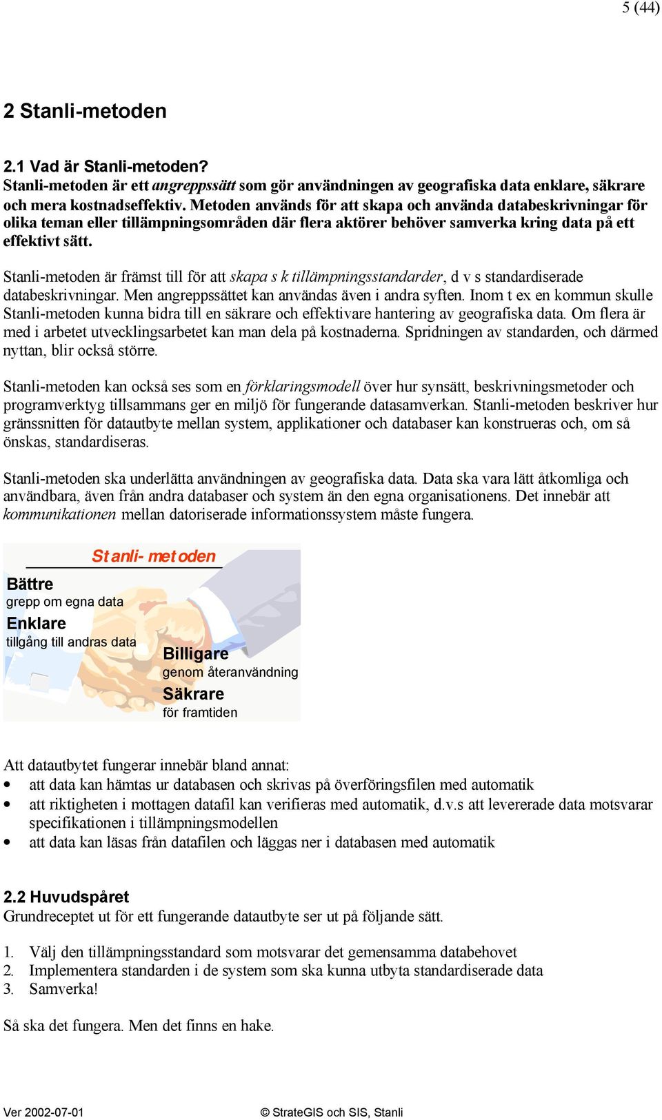Stanli-metoden är främst till för att skapa s k tillämpningsstandarder, d v s standardiserade databeskrivningar. Men angreppssättet kan användas även i andra syften.