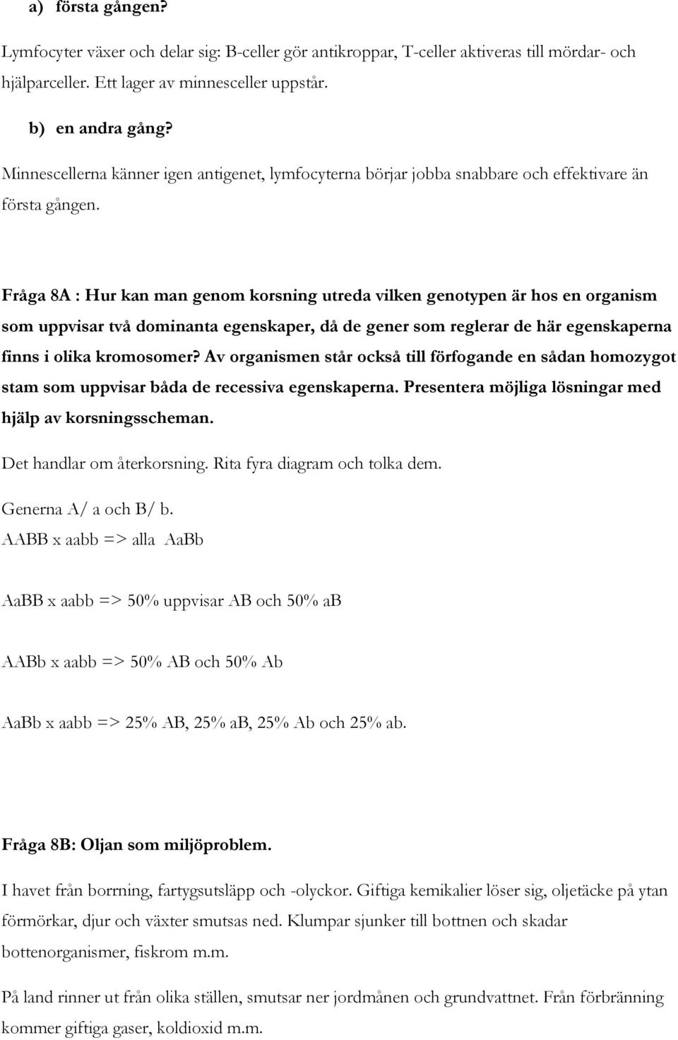 Fråga 8A : Hur kan man genom korsning utreda vilken genotypen är hos en organism som uppvisar två dominanta egenskaper, då de gener som reglerar de här egenskaperna finns i olika kromosomer?