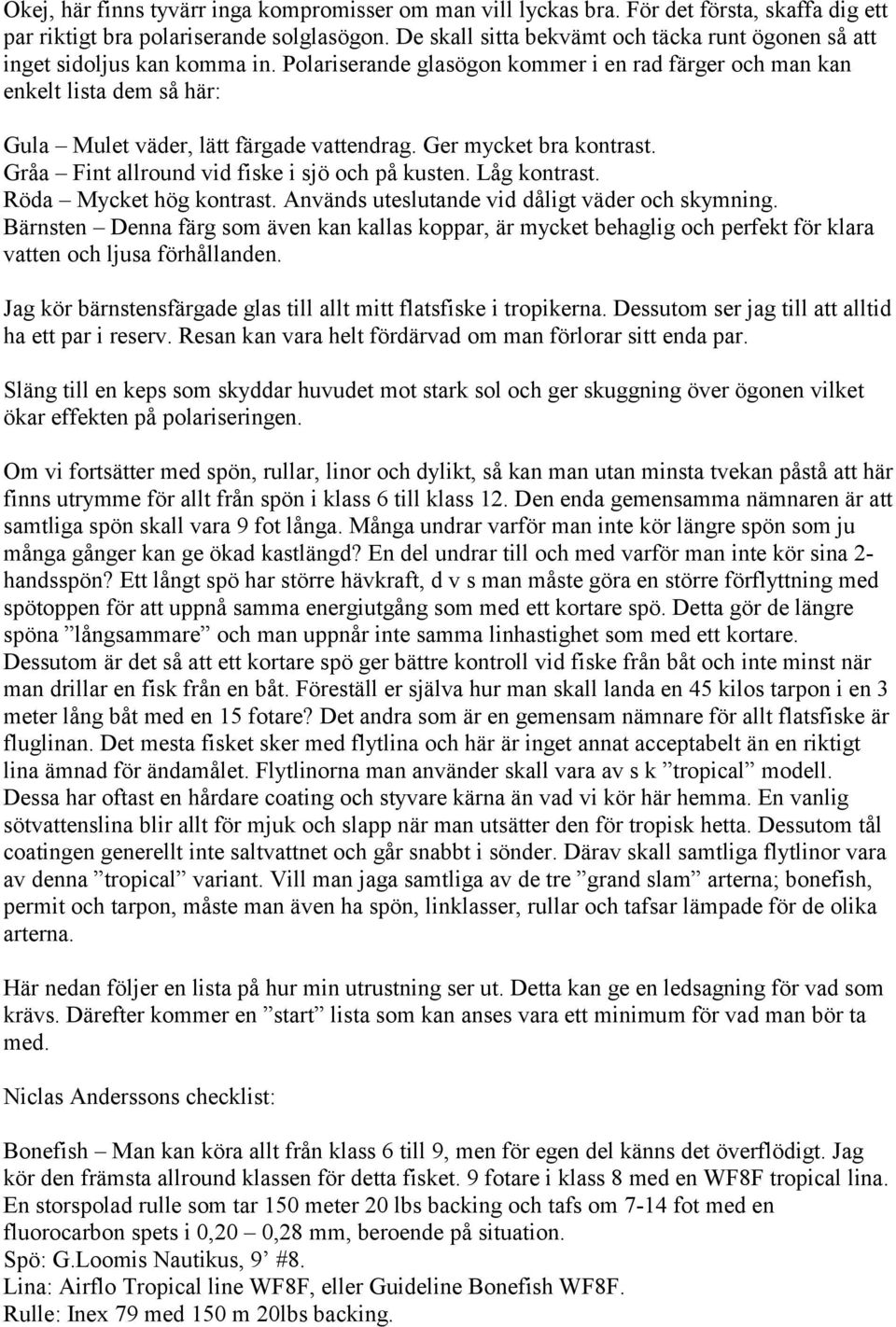 Polariserande glasögon kommer i en rad färger och man kan enkelt lista dem så här: Gula Mulet väder, lätt färgade vattendrag. Ger mycket bra kontrast. Gråa Fint allround vid fiske i sjö och på kusten.