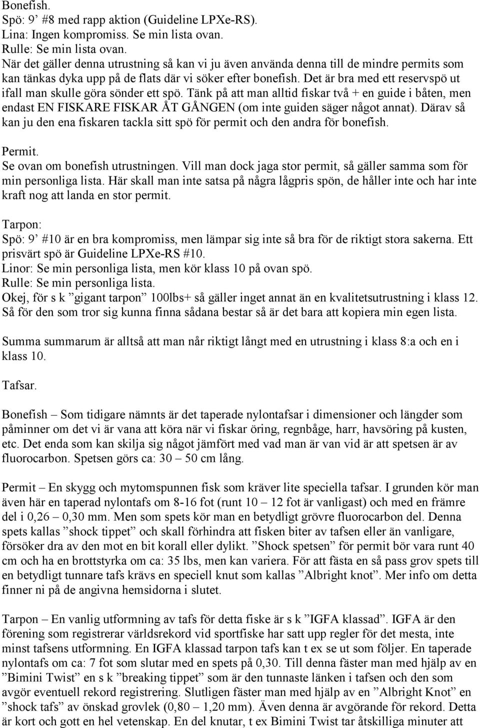 Det är bra med ett reservspö ut ifall man skulle göra sönder ett spö. Tänk på att man alltid fiskar två + en guide i båten, men endast EN FISKARE FISKAR ÅT GÅNGEN (om inte guiden säger något annat).