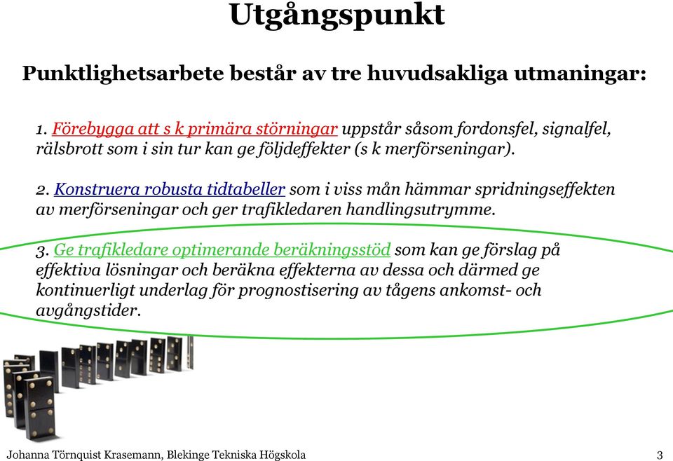 2. Konstruera robusta tidtabeller som i viss mån hämmar spridningseffekten av merförseningar och ger trafikledaren handlingsutrymme. 3.