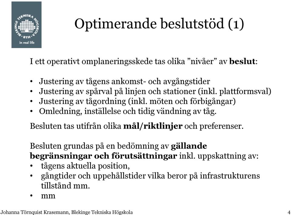 möten och förbigångar) Omledning, inställelse och tidig vändning av tåg. Besluten tas utifrån olika mål/riktlinjer och preferenser.