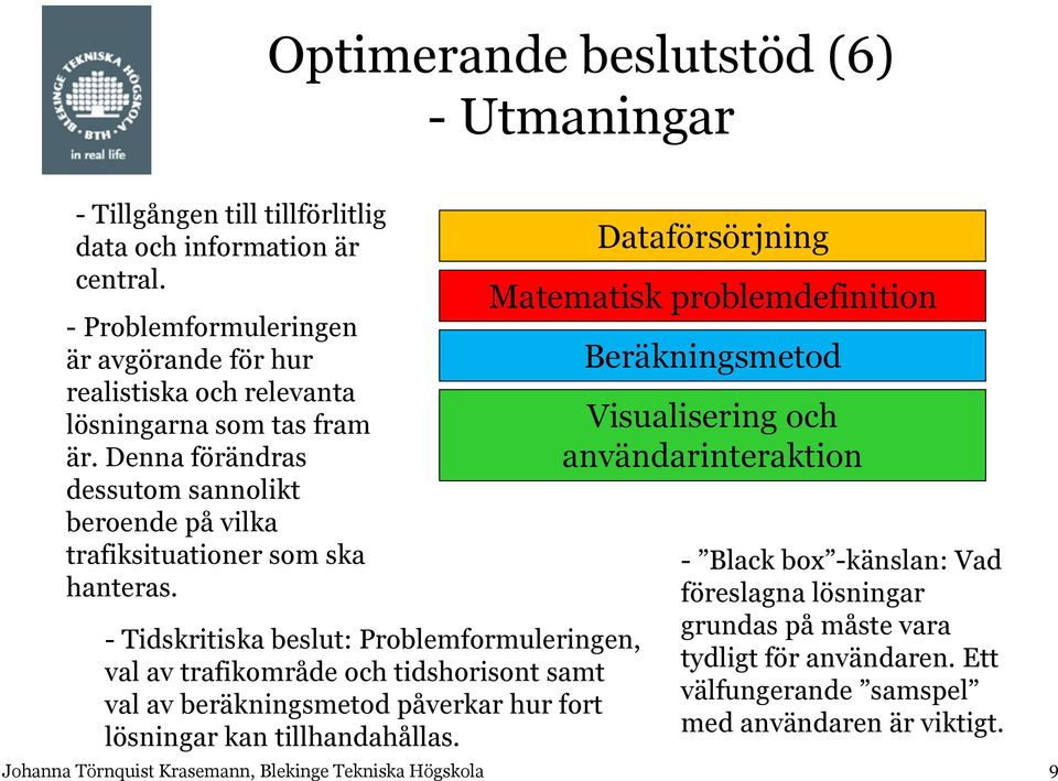 Denna förändras dessutom sannolikt beroende på vilka trafiksituationer som ska hanteras.