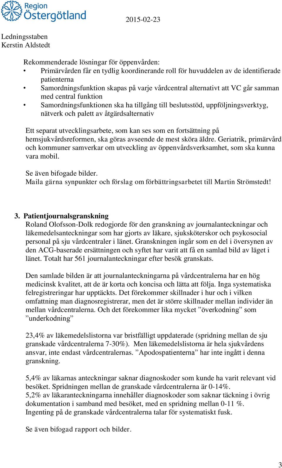 en fortsättning på hemsjukvårdsreformen, ska göras avseende de mest sköra äldre. Geriatrik, primärvård och kommuner samverkar om utveckling av öppenvårdsverksamhet, som ska kunna vara mobil.