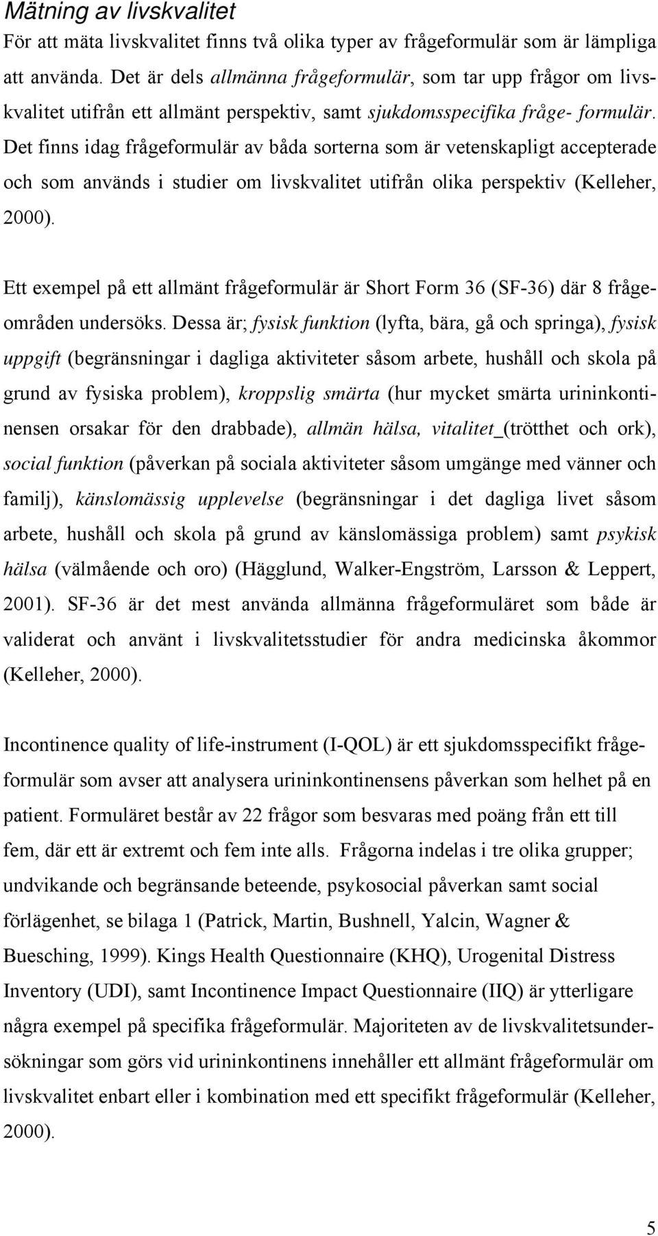 Det finns idag frågeformulär av båda sorterna som är vetenskapligt accepterade och som används i studier om livskvalitet utifrån olika perspektiv (Kelleher, 2000).