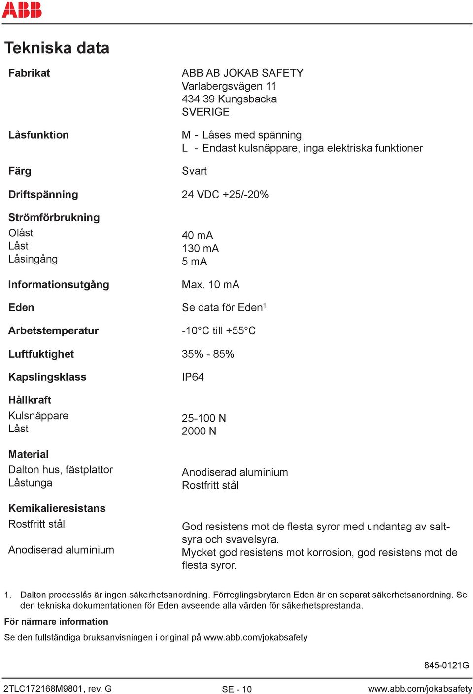 10 ma Eden Se data för Eden 1 Arbetstemperatur -10 C till +55 C Luftfuktighet 35% - 85% Kapslingsklass Hållkraft Kulsnäppare Låst Material Dalton hus, fästplattor Låstunga Kemikalieresistans
