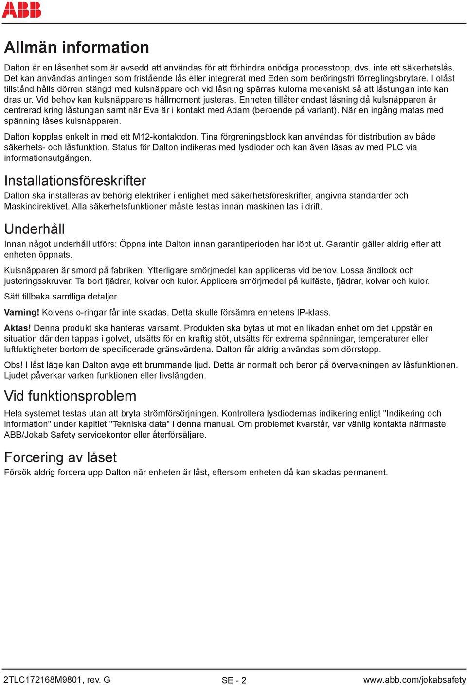 I olåst tillstånd hålls dörren stängd med kulsnäppare och vid låsning spärras kulorna mekaniskt så att låstungan inte kan dras ur. Vid behov kan kulsnäpparens hållmoment justeras.