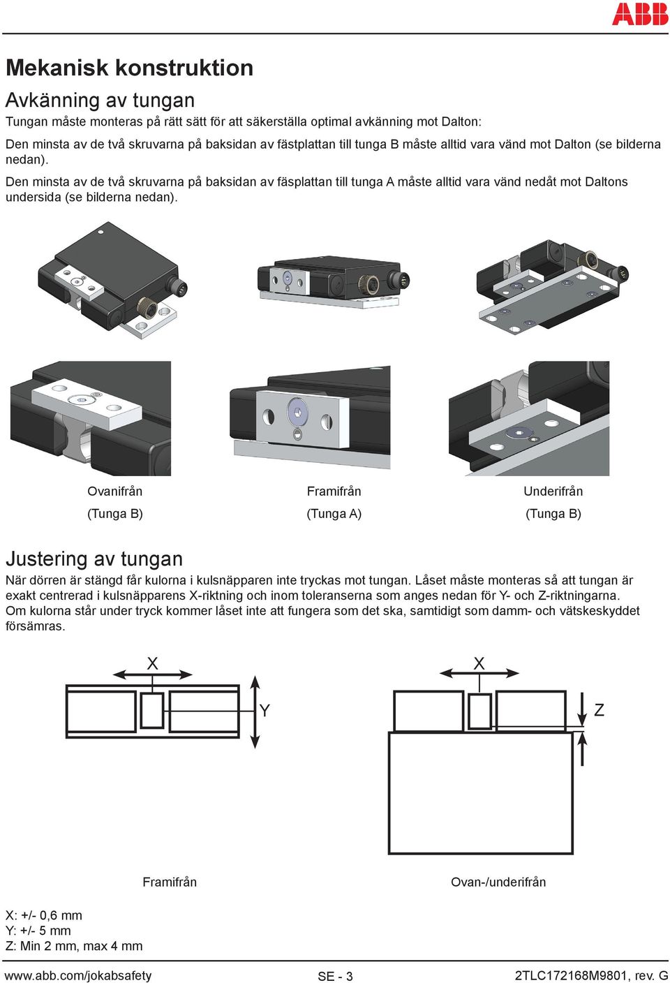 Ovanifrån (Tunga B) Framifrån (Tunga A) Underifrån (Tunga B) Justering av tungan När dörren är stängd får kulorna i kulsnäpparen inte tryckas mot tungan.