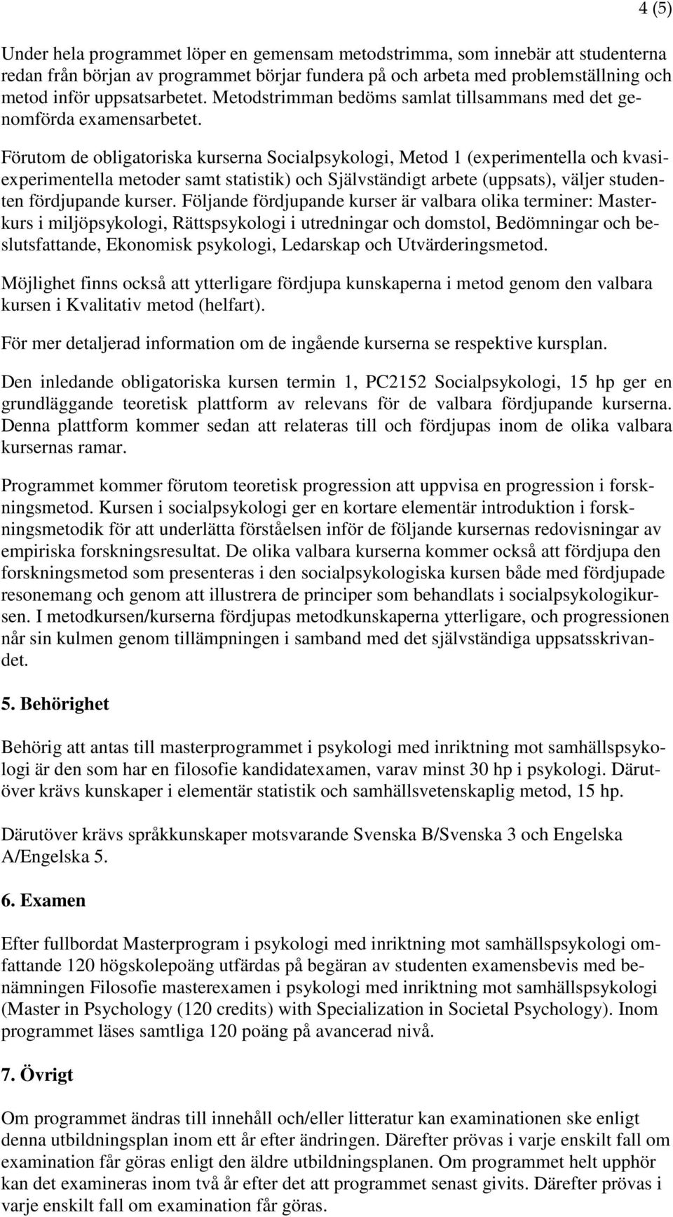 Förutom de obligatoriska kurserna Socialpsykologi, Metod 1 (experimentella och kvasiexperimentella metoder samt statistik) och Självständigt arbete (uppsats), väljer studenten fördjupande kurser.