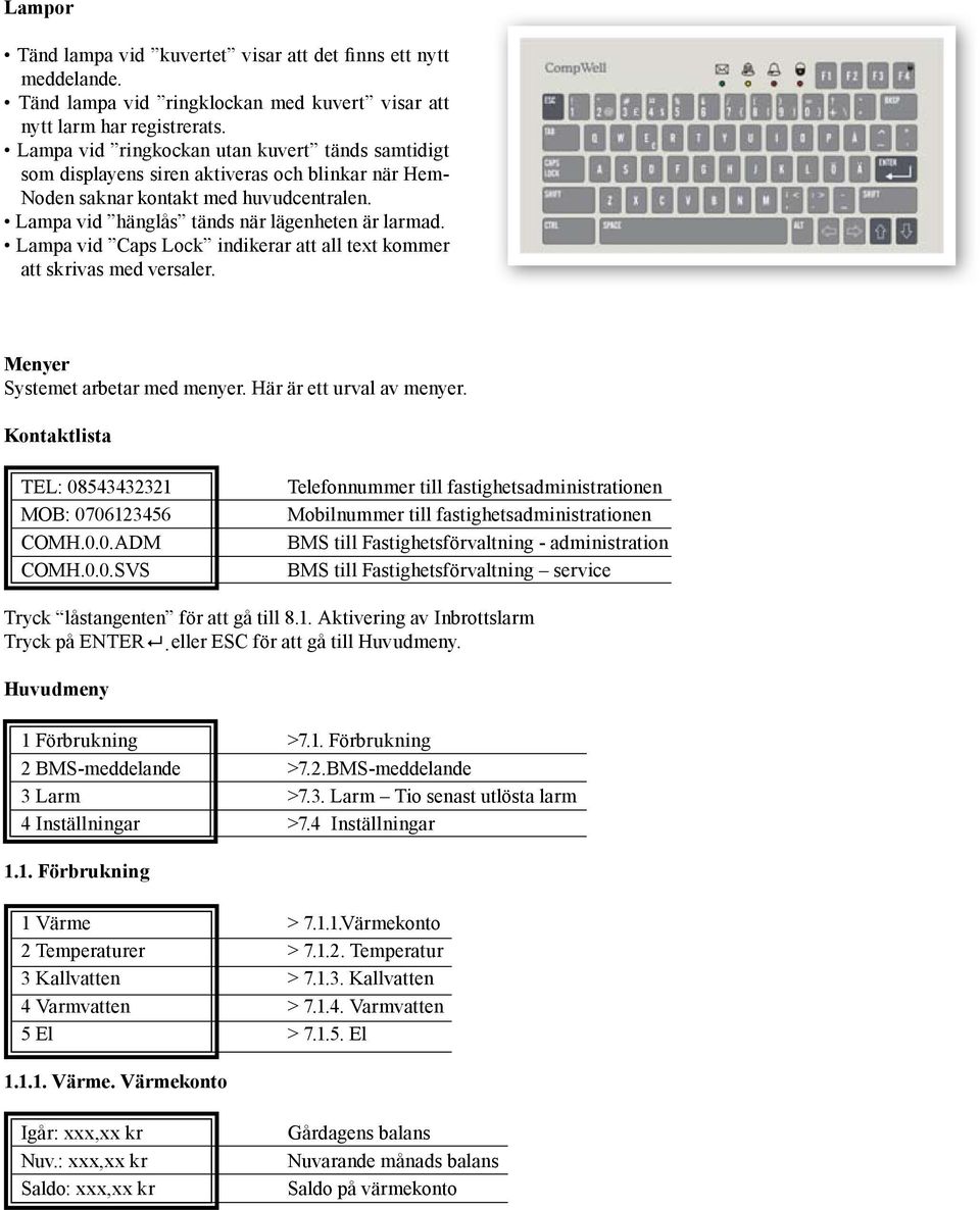 Lampa vid Caps Lock indikerar att all text kommer att skrivas med versaler. Menyer Systemet arbetar med menyer. Här är ett urval av menyer. Kontaktlista TEL: 08543432321 MOB: 0706123456 COMH.0.0.ADM COMH.