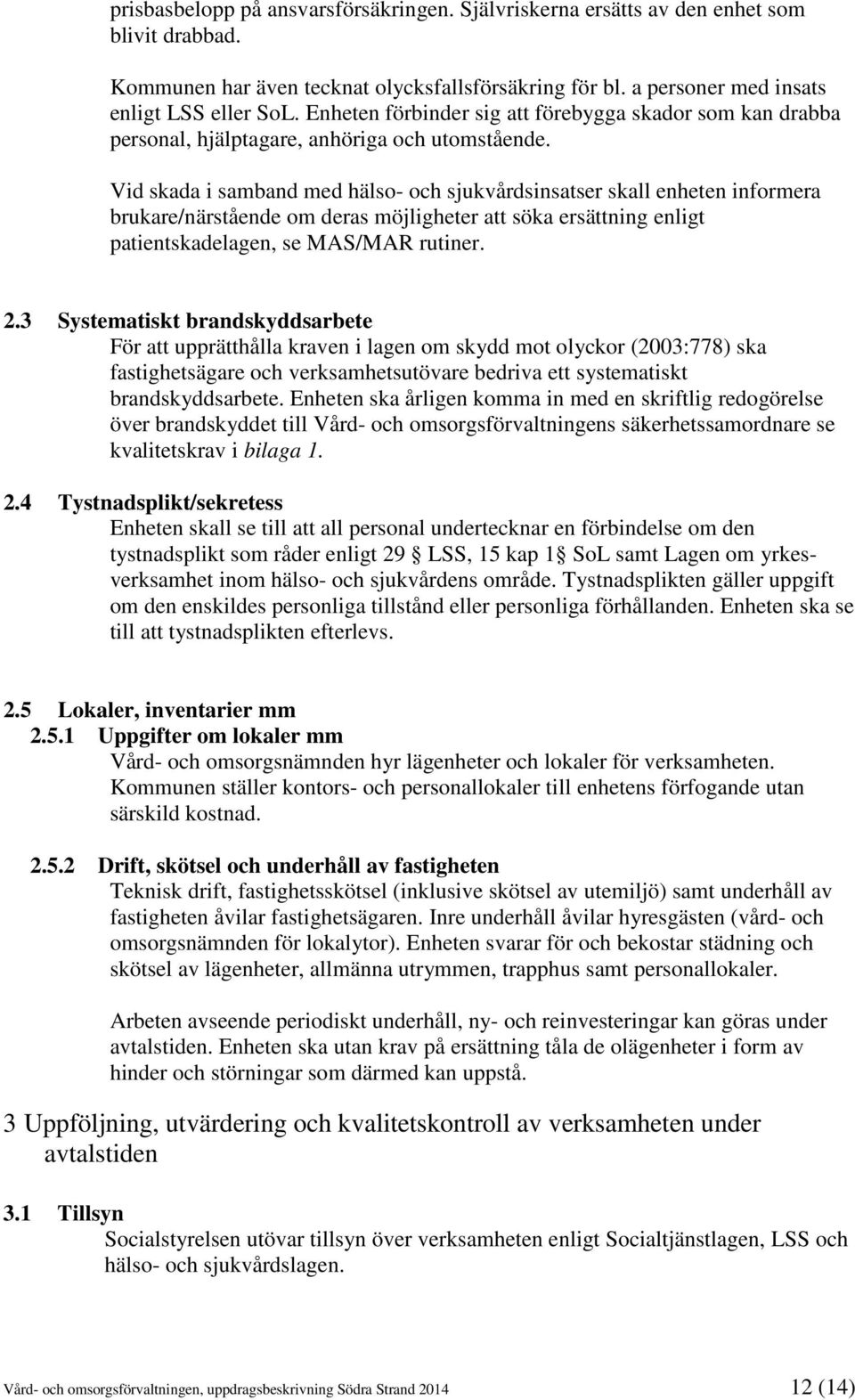 Vid skada i samband med hälso- och sjukvårdsinsatser skall enheten informera brukare/närstående om deras möjligheter att söka ersättning enligt patientskadelagen, se MAS/MAR rutiner. 2.