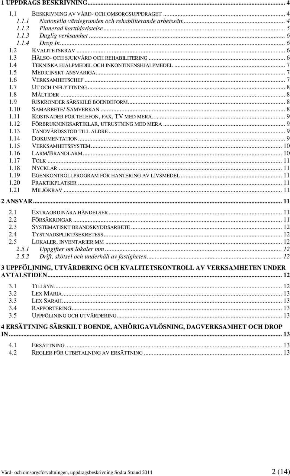 .. 7 1.7 UT OCH INFLYTTNING... 8 1.8 MÅLTIDER... 8 1.9 RISKRONDER SÄRSKILD BOENDEFORM... 8 1.10 SAMARBETE/ SAMVERKAN... 8 1.11 KOSTNADER FÖR TELEFON, FAX, TV MED MERA... 9 1.