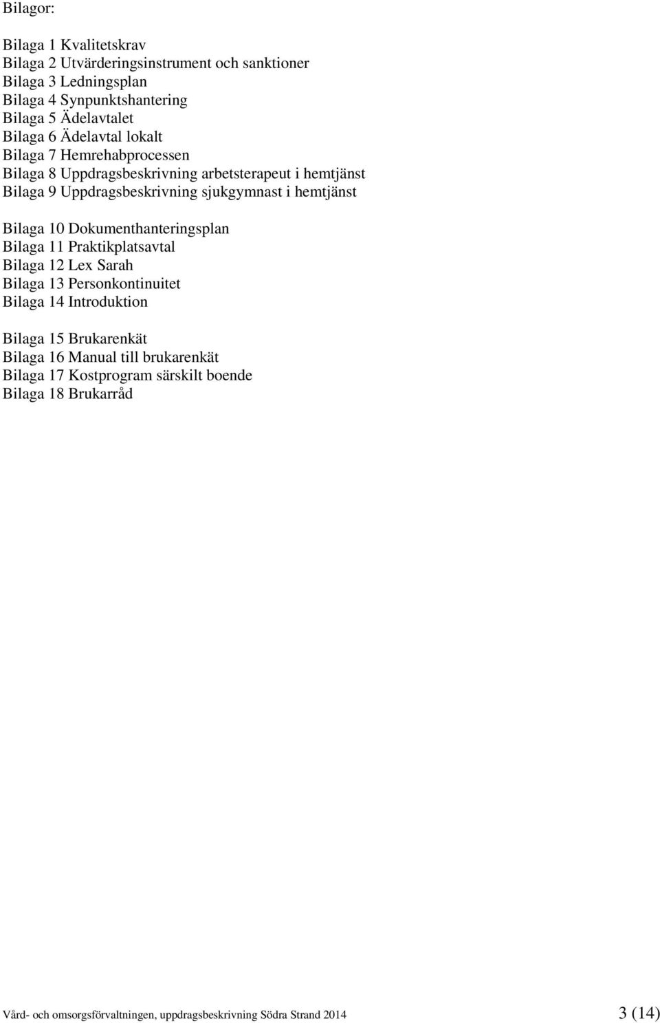 Bilaga 10 Dokumenthanteringsplan Bilaga 11 Praktikplatsavtal Bilaga 12 Lex Sarah Bilaga 13 Personkontinuitet Bilaga 14 Introduktion Bilaga 15 Brukarenkät