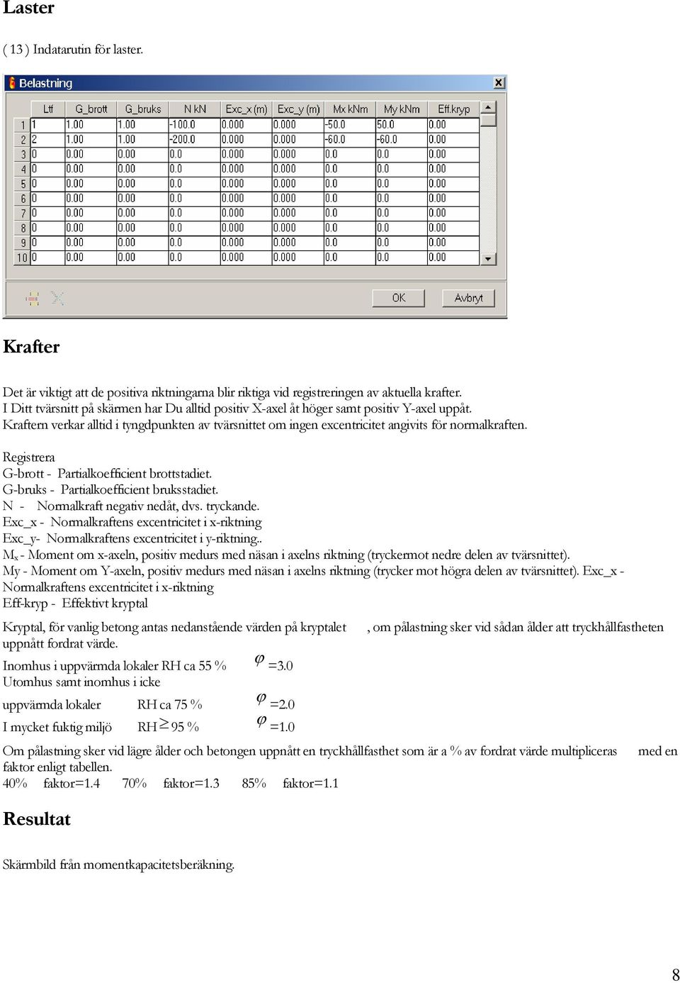 Registrera G-brott - Partialkoefficient brottstadiet. G-bruks - Partialkoefficient bruksstadiet. N - Noralkraft negativ nedåt, dvs. tryckande.