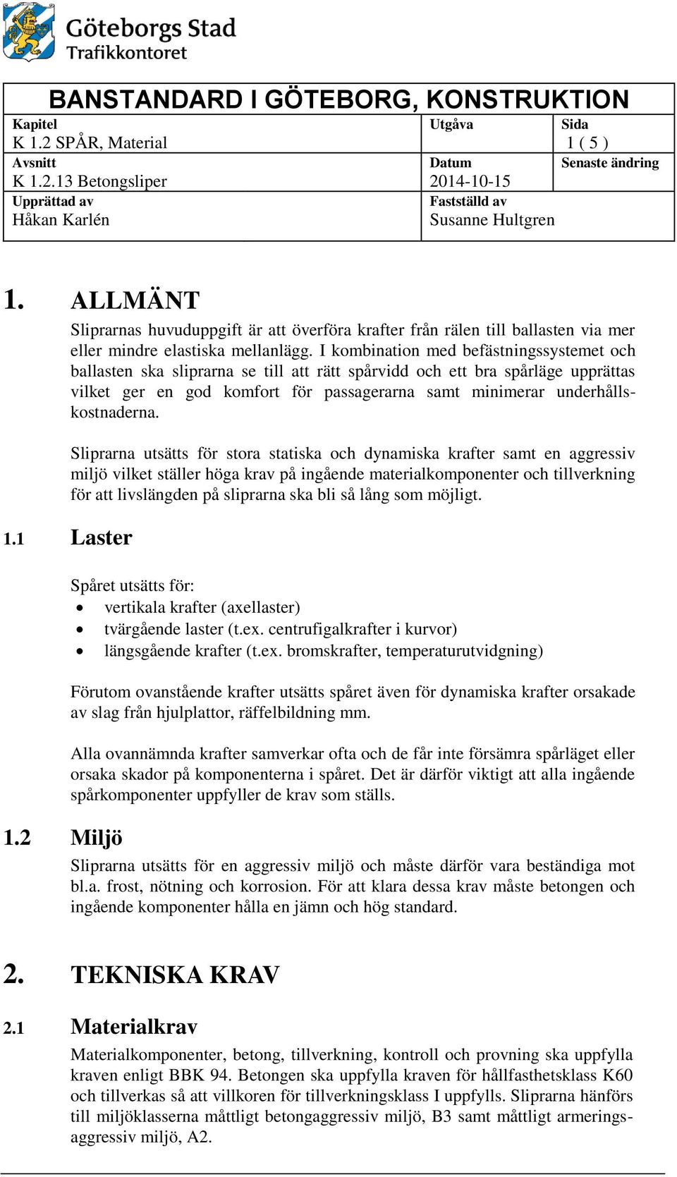 I kombination med befästningssystemet och ballasten ska sliprarna se till att rätt spårvidd och ett bra spårläge upprättas vilket ger en god komfort för passagerarna samt minimerar