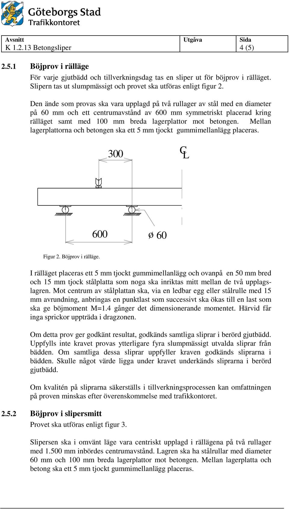 betongen. Mellan lagerplattorna och betongen ska ett 5 mm tjockt gummimellanlägg placeras. 300 C L 600 ø 60 Figur 2. Böjprov i rälläge.