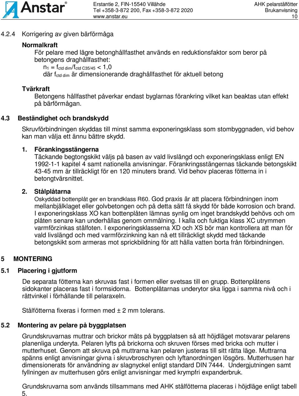 dim är dimensionerande draghållfasthet för aktuell betong Tvärkraft Betongens hållfasthet påverkar endast byglarnas förankring vilket kan beaktas utan effekt på bärförmågan. 4.