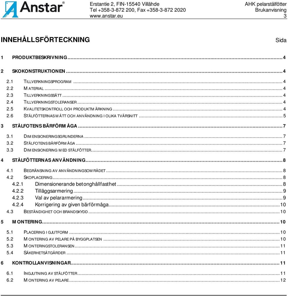 .. 7 4 STÅLFÖTTRNAS ANVÄNDNING... 8 4.1 BGRÄNSNING AV ANVÄNDNINGSOMRÅDT... 8 4.2 SKOPLACRING... 8 4.2.1 Dimensionerande betonghållfasthet... 8 4.2.2 Tilläggsarmering... 9 4.2.3 Val av pelararmering.
