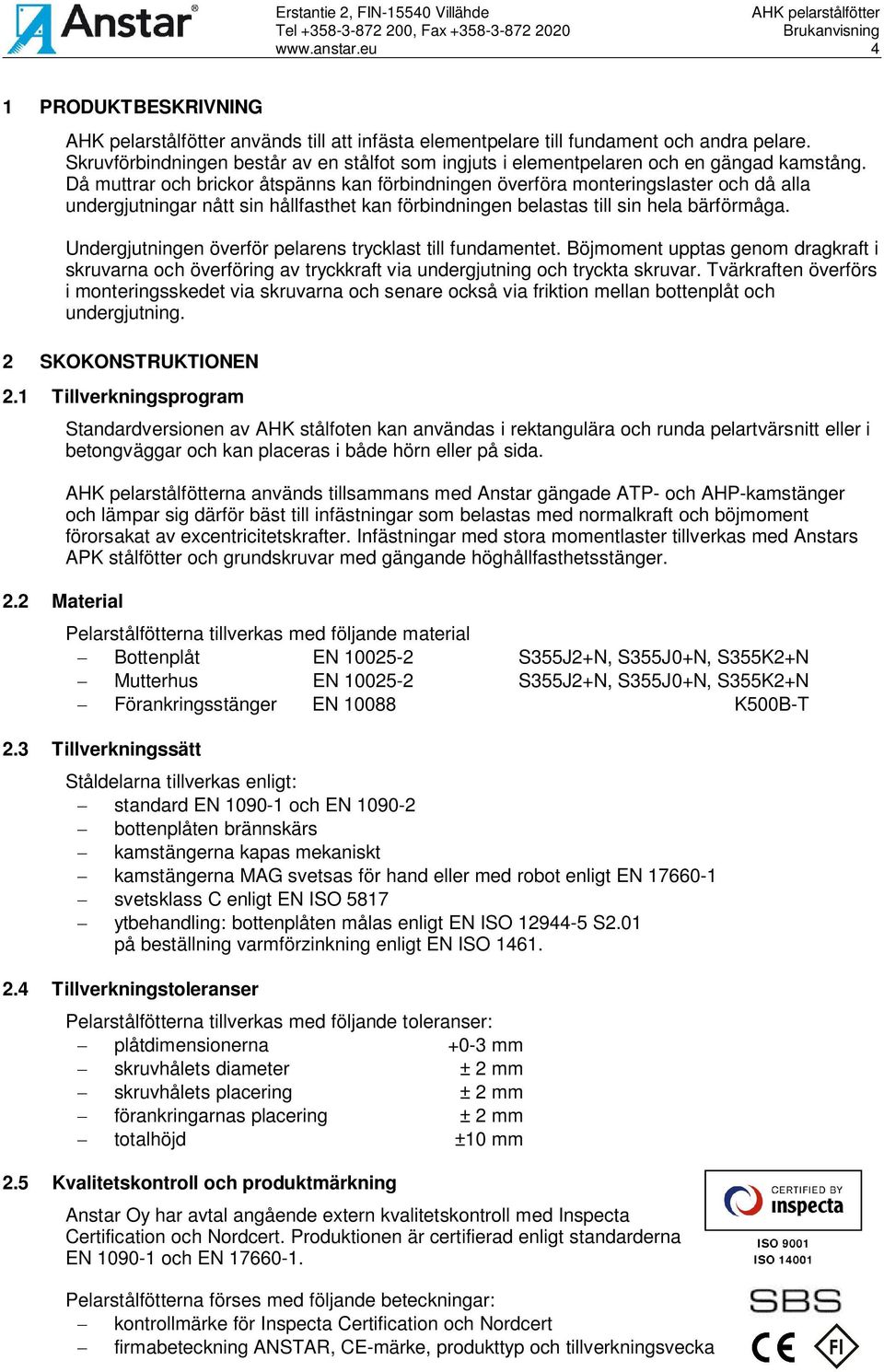 Undergjutningen överför pelarens trycklast till fundamentet. Böjmoment upptas genom dragkraft i skruvarna och överföring av tryckkraft via undergjutning och tryckta skruvar.