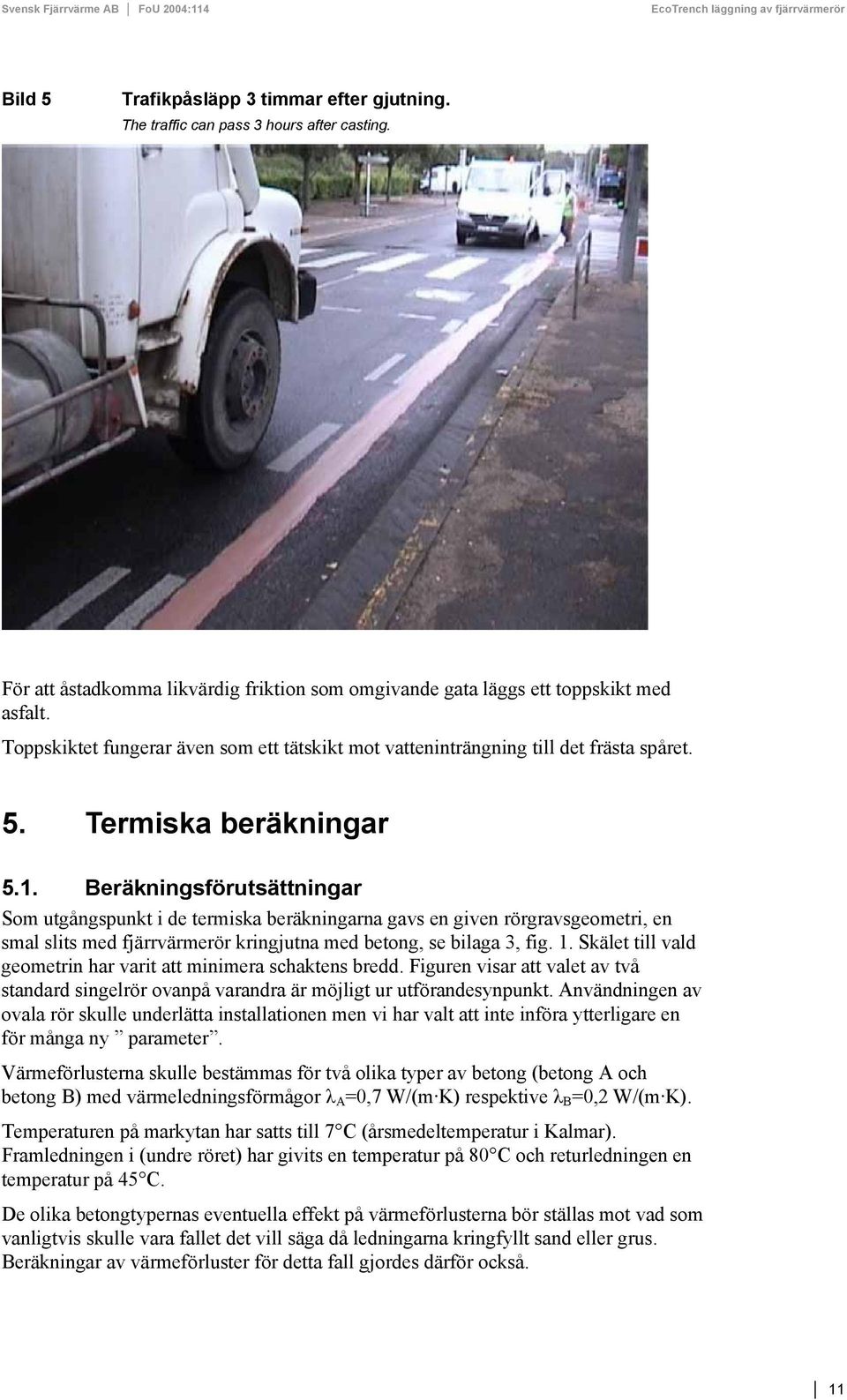 Beräkningsförutsättningar Som utgångspunkt i de termiska beräkningarna gavs en given rörgravsgeometri, en smal slits med fjärrvärmerör kringjutna med betong, se bilaga 3, fig. 1.