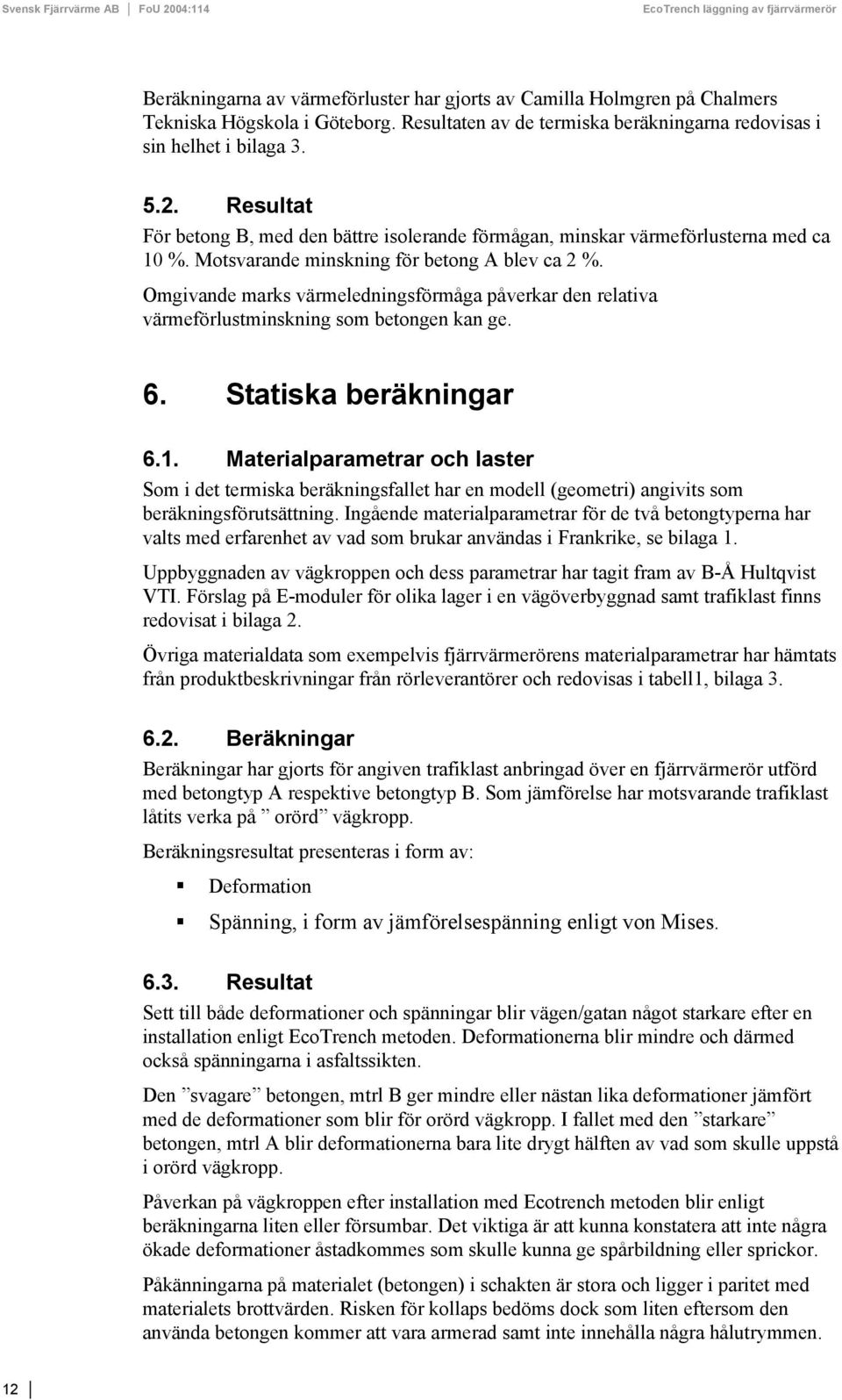 Omgivande marks värmeledningsförmåga påverkar den relativa värmeförlustminskning som betongen kan ge. 6. Statiska beräkningar 6.1.