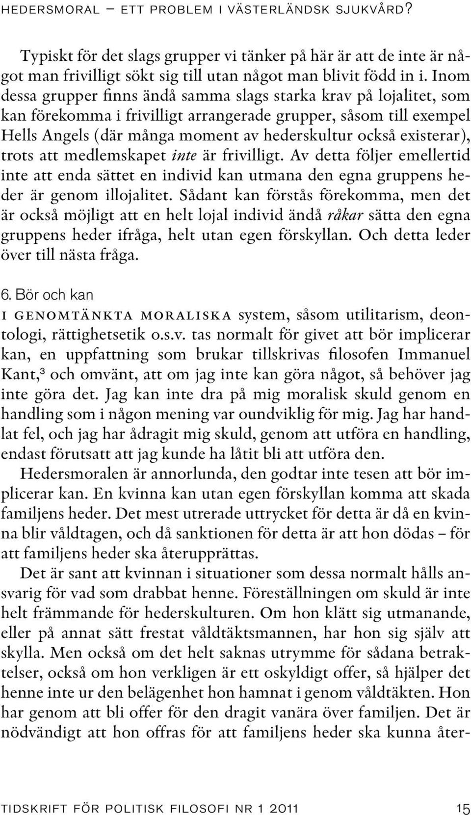 existerar), trots att medlemskapet inte är frivilligt. Av detta följer emellertid inte att enda sättet en individ kan utmana den egna gruppens heder är genom illojalitet.