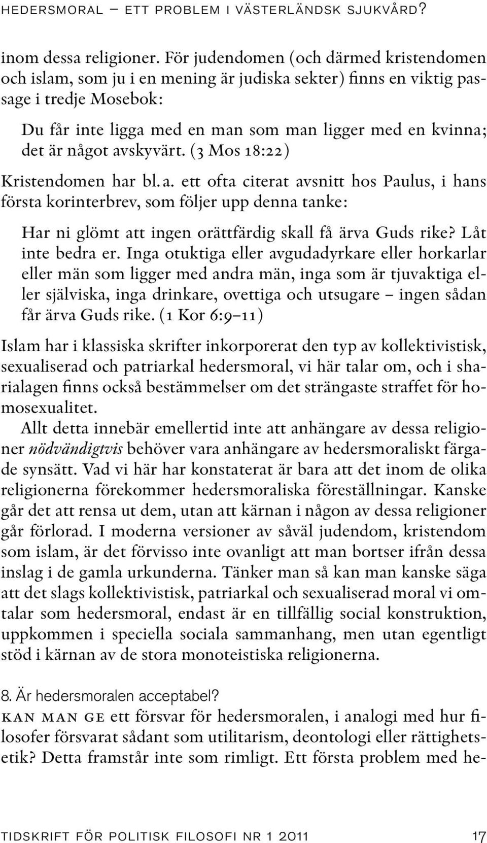 något avskyvärt. (3 Mos 18:22) Kristendomen har bl.a. ett ofta citerat avsnitt hos Paulus, i hans första korinterbrev, som följer upp denna tanke: Har ni glömt att ingen orättfärdig skall få ärva Guds rike?