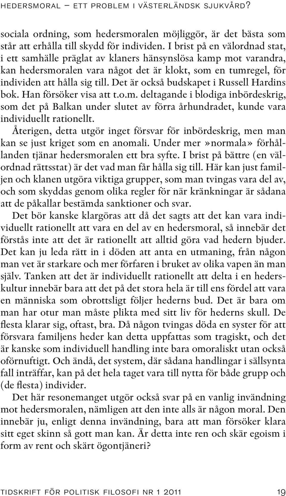 Det är också budskapet i Russell Hardins bok. Han försöker visa att t.o.m. deltagande i blodiga inbördeskrig, som det på Balkan under slutet av förra århundradet, kunde vara individuellt rationellt.