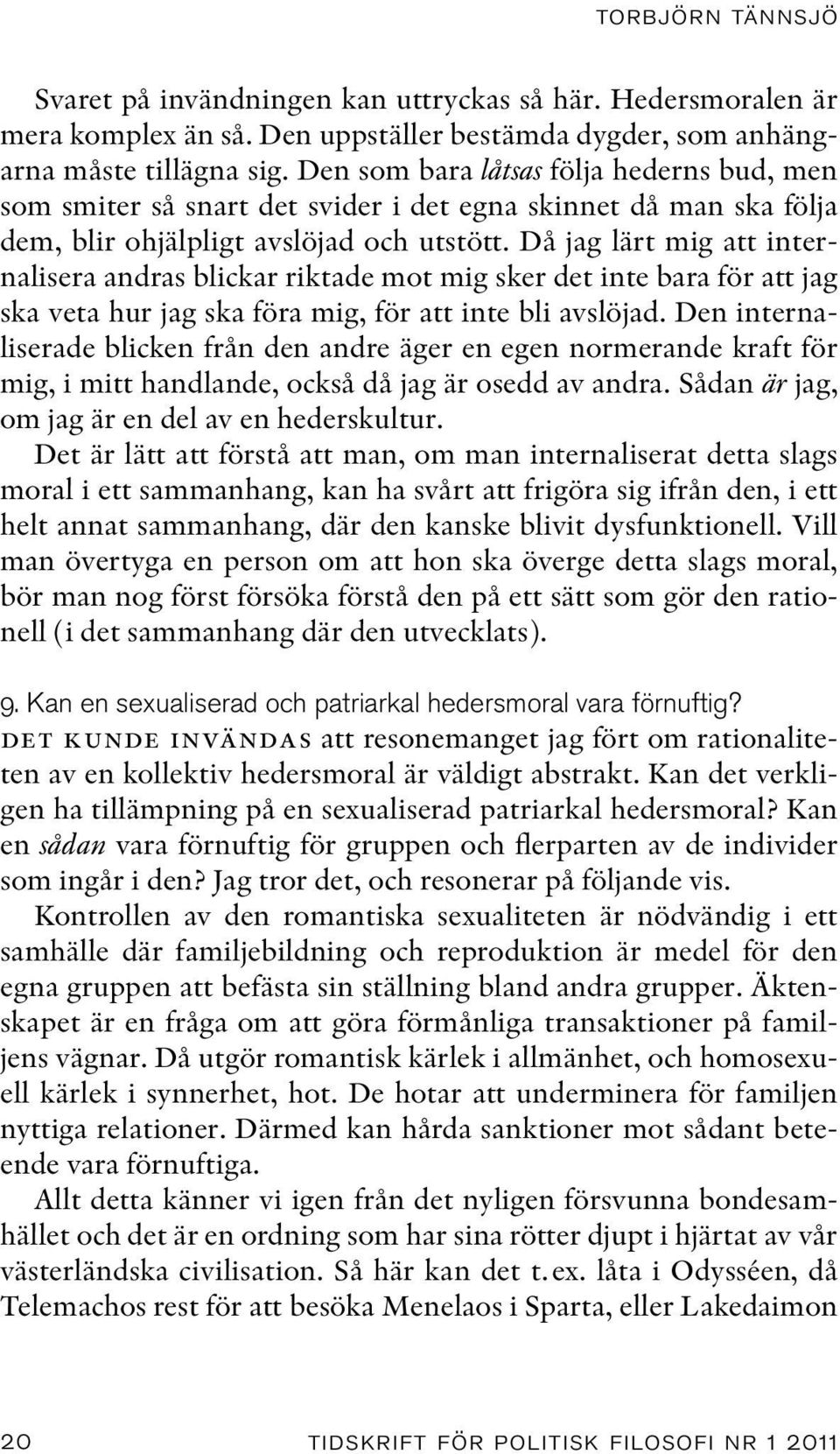 Då jag lärt mig att internalisera andras blickar riktade mot mig sker det inte bara för att jag ska veta hur jag ska föra mig, för att inte bli avslöjad.