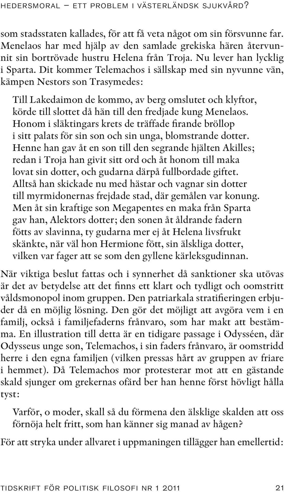 Dit kommer Telemachos i sällskap med sin nyvunne vän, kämpen Nestors son Trasymedes: Till Lakedaimon de kommo, av berg omslutet och klyftor, körde till slottet då hän till den fredjade kung Menelaos.
