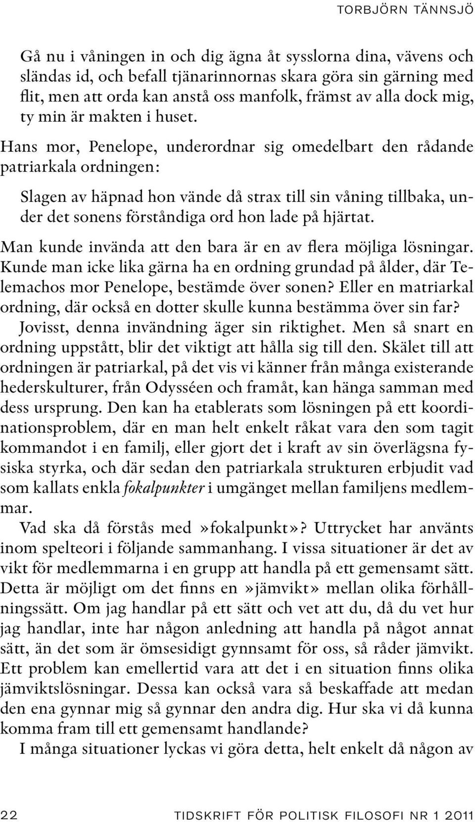 Hans mor, Penelope, underordnar sig omedelbart den rådande patriarkala ordningen: Slagen av häpnad hon vände då strax till sin våning tillbaka, under det sonens förståndiga ord hon lade på hjärtat.