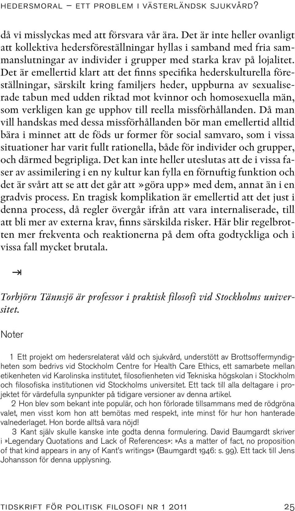 Det är emellertid klart att det finns specifika hederskulturella föreställningar, särskilt kring familjers heder, uppburna av sexualiserade tabun med udden riktad mot kvinnor och homosexuella män,