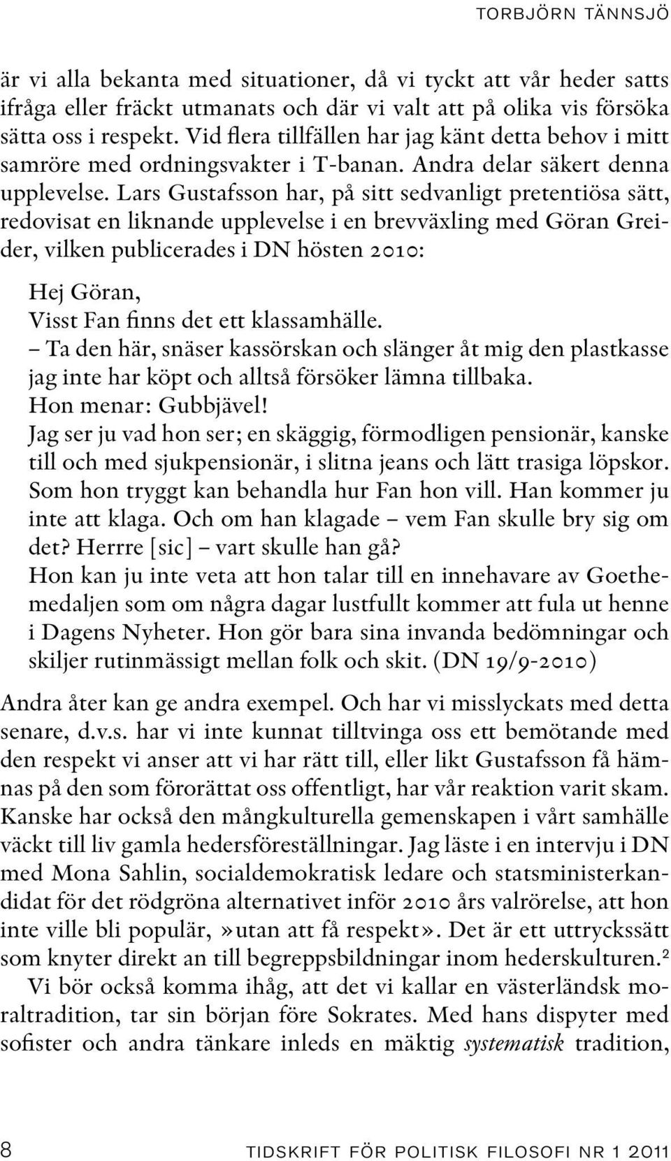 Lars Gustafsson har, på sitt sedvanligt pretentiösa sätt, redovisat en liknande upplevelse i en brevväxling med Göran Greider, vilken publicerades i DN hösten 2010: Hej Göran, Visst Fan finns det ett