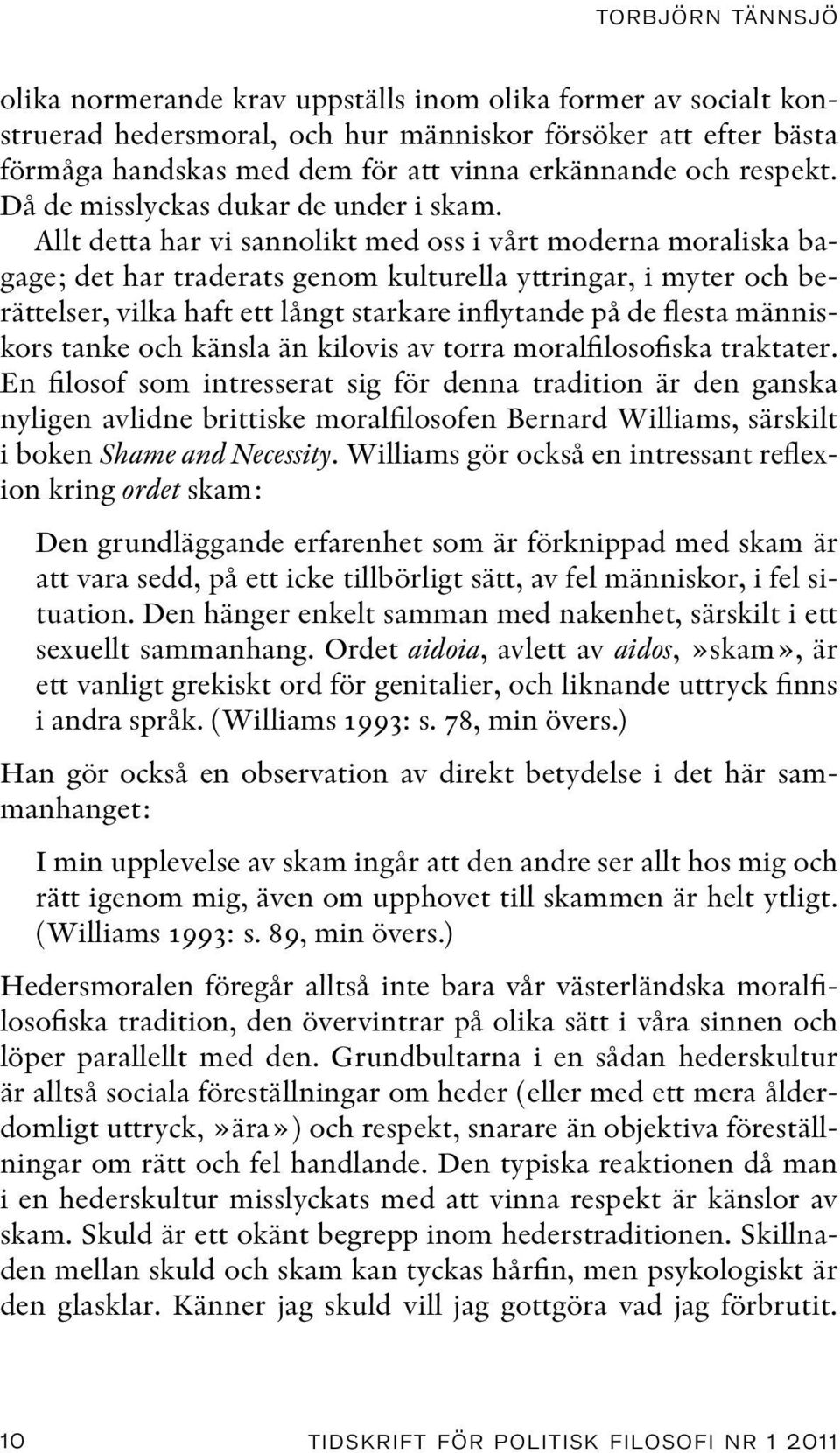 Allt detta har vi sannolikt med oss i vårt moderna moraliska bagage; det har traderats genom kulturella yttringar, i myter och berättelser, vilka haft ett långt starkare inflytande på de flesta