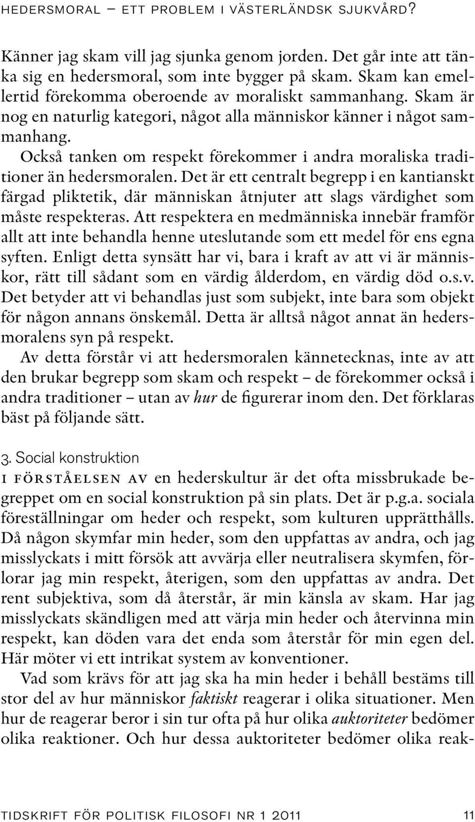 Också tanken om respekt förekommer i andra moraliska traditioner än hedersmoralen.