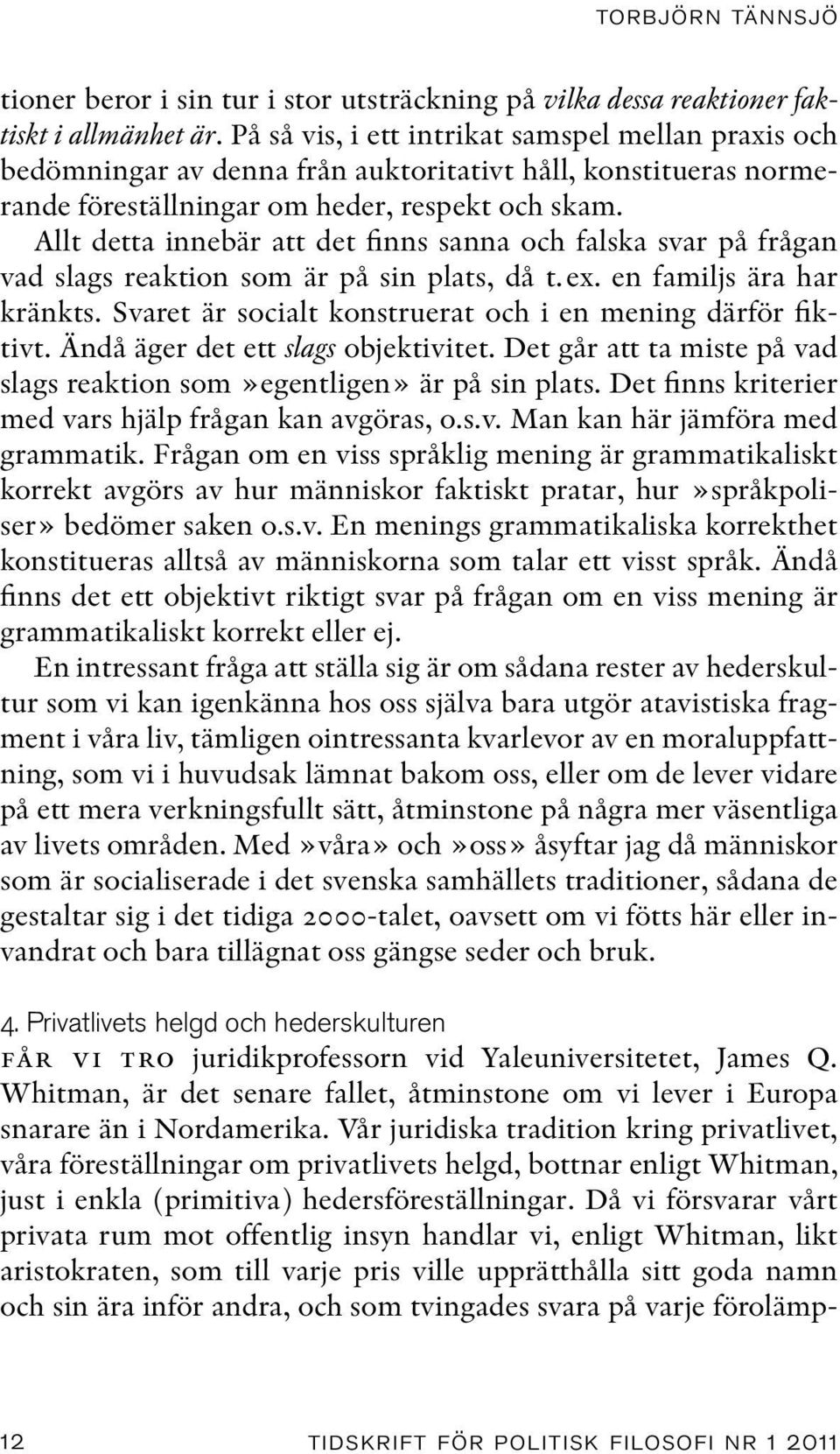 Allt detta innebär att det finns sanna och falska svar på frågan vad slags reaktion som är på sin plats, då t.ex. en familjs ära har kränkts.