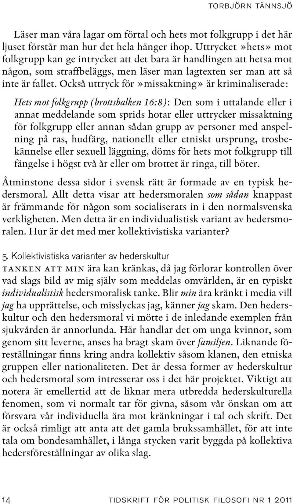 Också uttryck för»missaktning» är kriminaliserade: Hets mot folkgrupp (brottsbalken 16:8): Den som i uttalande eller i annat meddelande som sprids hotar eller uttrycker missaktning för folkgrupp