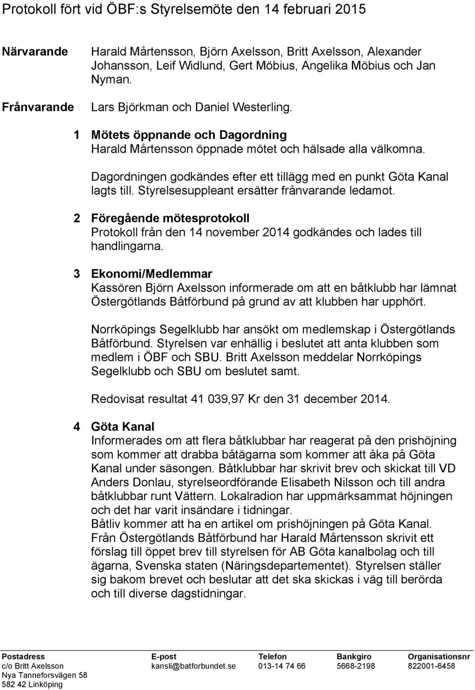 Dagordningen godkändes efter ett tillägg med en punkt Göta Kanal lagts till. Styrelsesuppleant ersätter frånvarande ledamot.