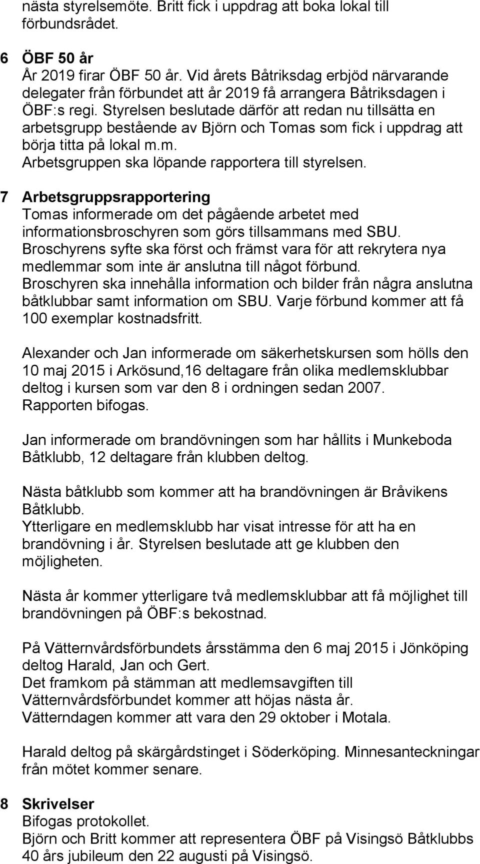Styrelsen beslutade därför att redan nu tillsätta en arbetsgrupp bestående av Björn och Tomas som fick i uppdrag att börja titta på lokal m.m. Arbetsgruppen ska löpande rapportera till styrelsen.
