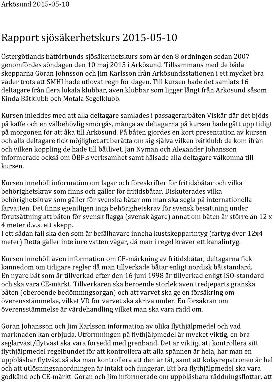 Till kursen hade det samlats 16 deltagare från flera lokala klubbar, även klubbar som ligger långt från Arkösund såsom Kinda Båtklubb och Motala Segelklubb.