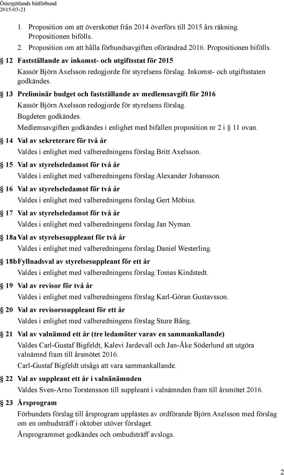 13 Preliminär budget och fastställande av medlemsavgift för 2016 Kassör Björn Axelsson redogjorde för styrelsens förslag. Bugdeten godkändes.