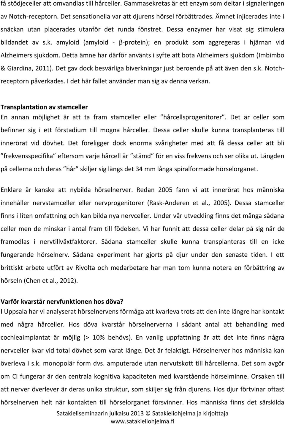 Detta ämne har därför använts i syfte att bota Alzheimers sjukdom (Imbimbo & Giardina, 2011). Det gav dock besvärliga biverkningar just beroende på att även den s.k. Notchreceptorn påverkades.