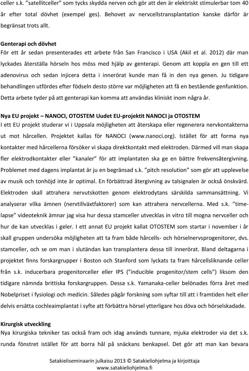 2012) där man lyckades återställa hörseln hos möss med hjälp av genterapi. Genom att koppla en gen till ett adenovirus och sedan injicera detta i innerörat kunde man få in den nya genen.