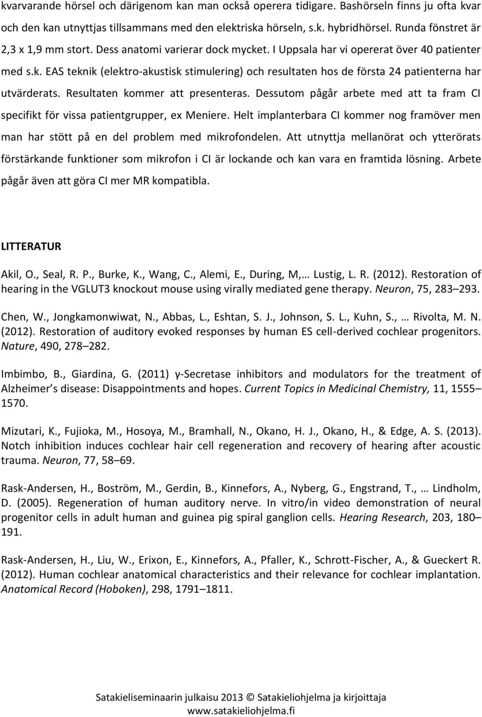 Resultaten kommer att presenteras. Dessutom pågår arbete med att ta fram CI specifikt för vissa patientgrupper, ex Meniere.