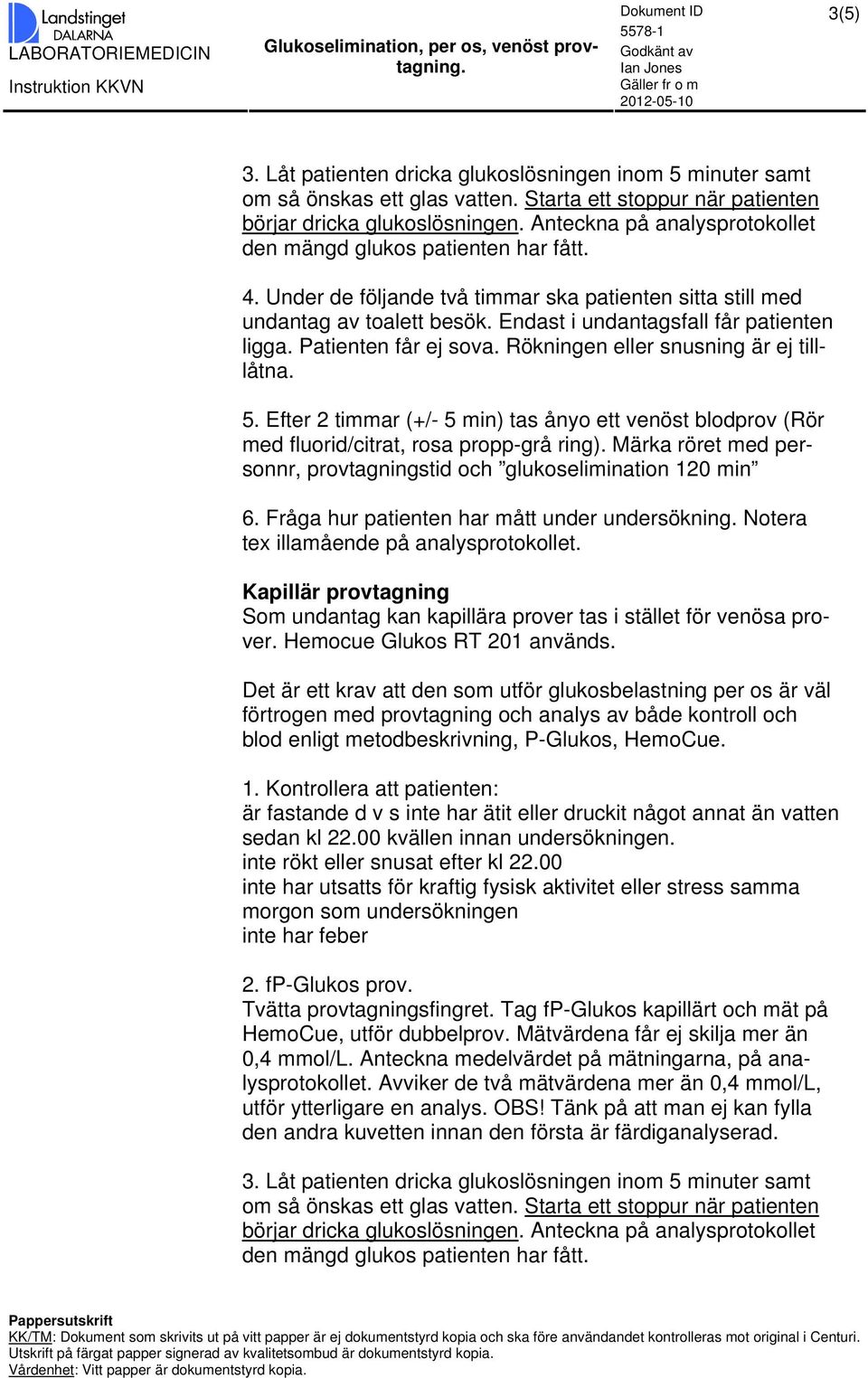 Patienten får ej sova. Rökningen eller snusning är ej tilllåtna. 5. Efter 2 timmar (+/- 5 min) tas ånyo ett venöst blodprov (Rör med fluorid/citrat, rosa propp-grå ring).