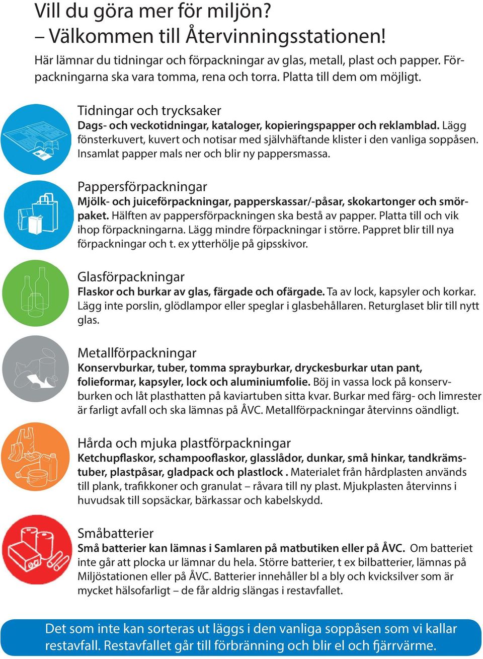 Lägg fönsterkuvert, kuvert och notisar med självhäftande klister i den vanliga soppåsen. Insamlat papper mals ner och blir ny pappersmassa.