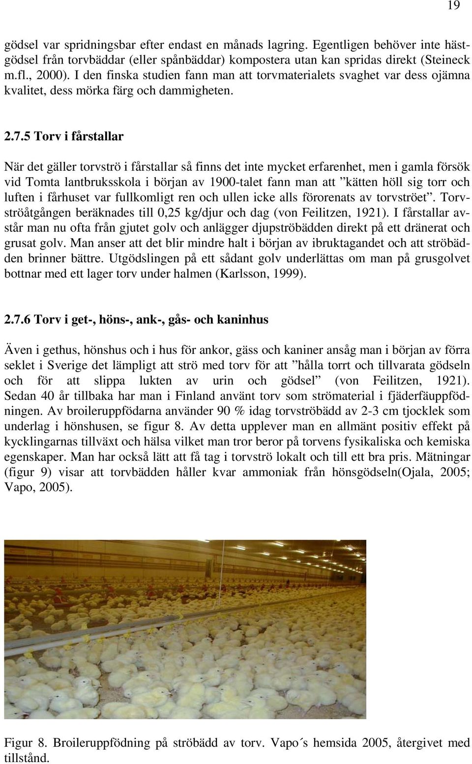 5 Torv i fårstallar När det gäller torvströ i fårstallar så finns det inte mycket erfarenhet, men i gamla försök vid Tomta lantbruksskola i början av 1900-talet fann man att kätten höll sig torr och