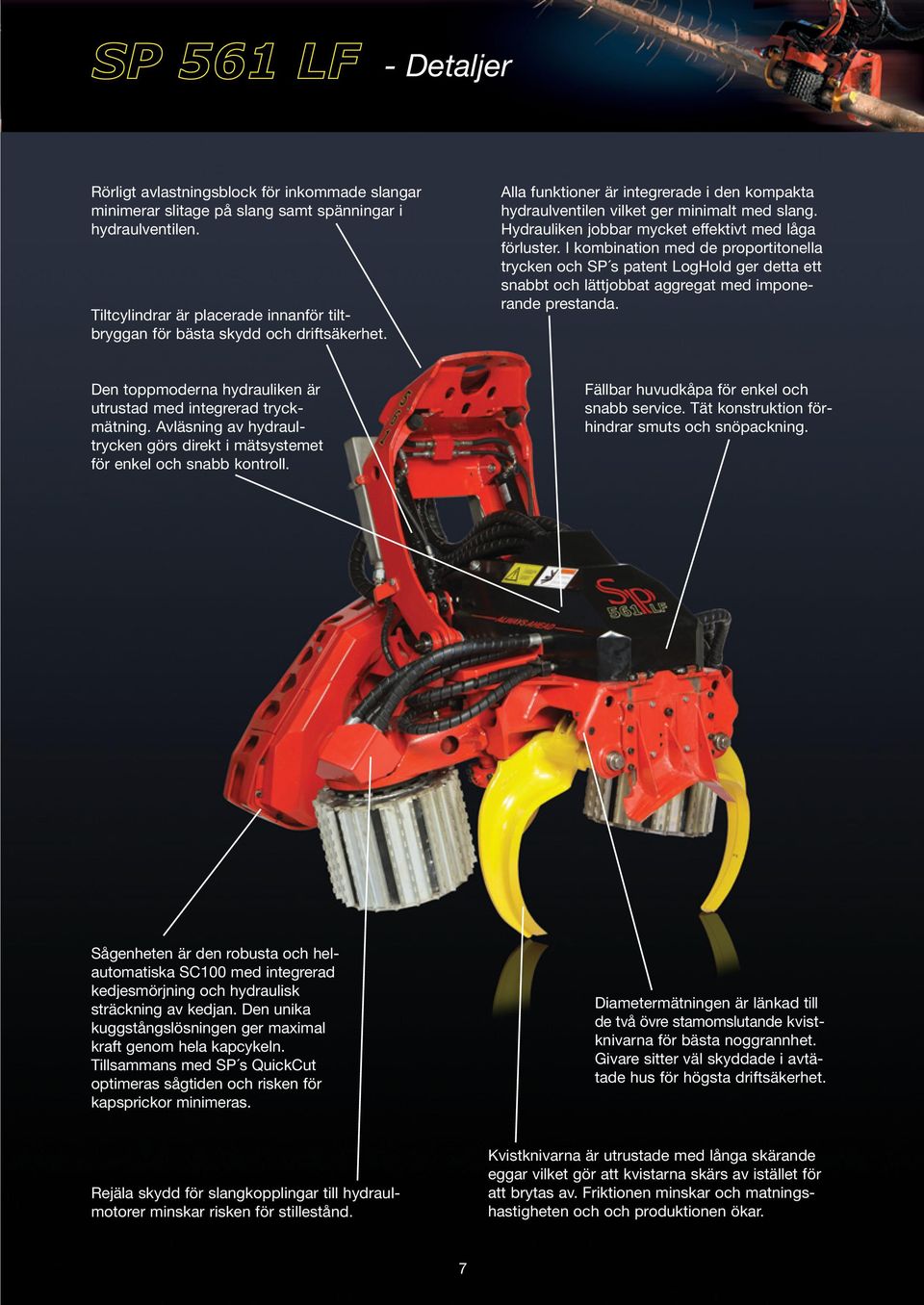 Hydrauliken jobbar mycket effektivt med låga förluster. I kombination med de proportitonella trycken och SP s patent LogHold ger detta ett snabbt och lättjobbat aggregat med imponerande prestanda.