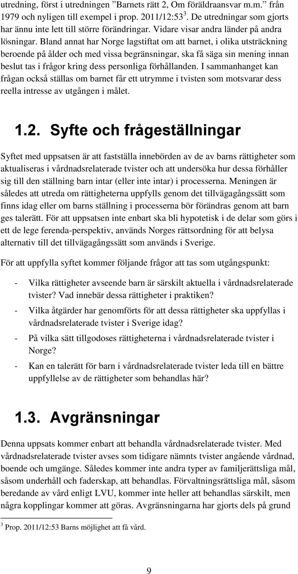 Bland annat har Norge lagstiftat om att barnet, i olika utsträckning beroende på ålder och med vissa begränsningar, ska få säga sin mening innan beslut tas i frågor kring dess personliga förhållanden.